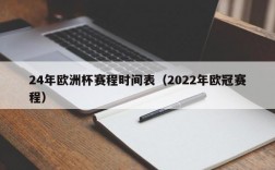 24年欧洲杯赛程时间表（2022年欧冠赛程）