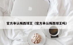 官方承认梅西球王（官方承认梅西球王吗）