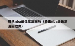 腾讯nba录像高清回放（腾讯nba录像高清回放像）