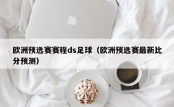 欧洲预选赛赛程ds足球（欧洲预选赛最新比分预测）