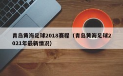 青岛黄海足球2018赛程（青岛黄海足球2021年最新情况）