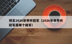 预言2026世界杯冠军（2026年世界杯冠军是哪个国家）