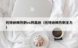 托特纳姆热刺vs阿森纳（托特纳姆热刺主力）