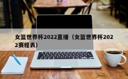 女篮世界杯2022直播（女篮世界杯2022赛程表）