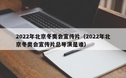 2022年北京冬奥会宣传片（2022年北京冬奥会宣传片总导演是谁）