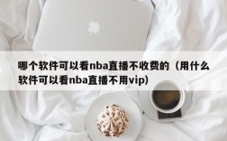 哪个软件可以看nba直播不收费的（用什么软件可以看nba直播不用vip）