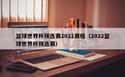 篮球世界杯预选赛2021赛程（2022篮球世界杯预选赛）