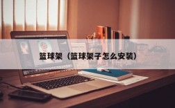 篮球架（篮球架子怎么安装）