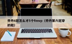 乔丹6冠怎么才5个fmvp（乔丹第六冠穿的鞋）