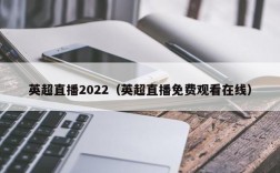 英超直播2022（英超直播免费观看在线）