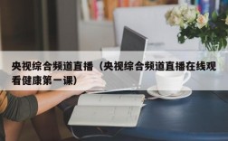 央视综合频道直播（央视综合频道直播在线观看健康第一课）