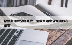 伦敦奥运会全程回放（伦敦奥运会全程回放在哪看）