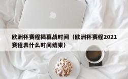 欧洲杯赛程揭幕战时间（欧洲杯赛程2021赛程表什么时间结束）