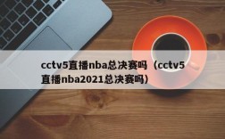 cctv5直播nba总决赛吗（cctv5直播nba2021总决赛吗）