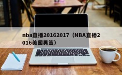 nba直播20162017（NBA直播2016美国男篮）