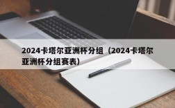 2024卡塔尔亚洲杯分组（2024卡塔尔亚洲杯分组赛表）