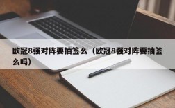 欧冠8强对阵要抽签么（欧冠8强对阵要抽签么吗）