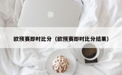 欧预赛即时比分（欧预赛即时比分结果）