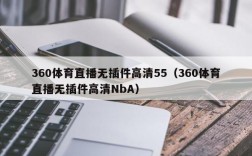 360体育直播无插件高清55（360体育直播无插件高清NbA）