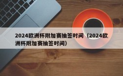 2024欧洲杯附加赛抽签时间（2024欧洲杯附加赛抽签时间）