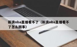 新浪nba直播看不了（新浪nba直播看不了怎么回事）