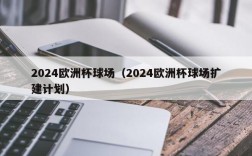 2024欧洲杯球场（2024欧洲杯球场扩建计划）