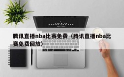 腾讯直播nba比赛免费（腾讯直播nba比赛免费回放）