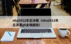 nba2012年总决赛（nba2012年总决赛g6全场回放）