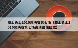 骑士勇士2016总决赛第七场（骑士勇士2016总决赛第七场高清录像回放）