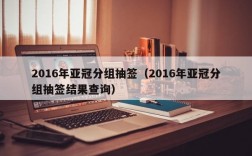 2016年亚冠分组抽签（2016年亚冠分组抽签结果查询）