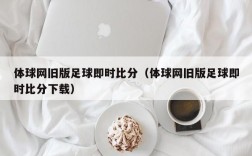 体球网旧版足球即时比分（体球网旧版足球即时比分下载）