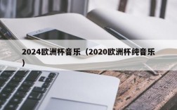 2024欧洲杯音乐（2020欧洲杯纯音乐）