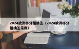 2024欧洲杯分组抽签（2024欧洲杯分组抽签录像）