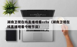 湖南卫视在线直播观看cctv（湖南卫视在线直播观看今晚节目）