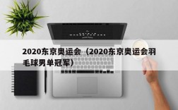 2020东京奥运会（2020东京奥运会羽毛球男单冠军）