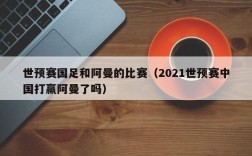 世预赛国足和阿曼的比赛（2021世预赛中国打赢阿曼了吗）