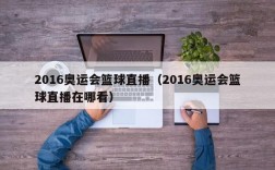 2016奥运会篮球直播（2016奥运会篮球直播在哪看）