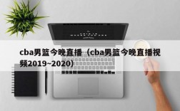 cba男篮今晚直播（cba男篮今晚直播视频2019~2020）