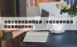 卡塔尔世界杯亚洲预选赛（卡塔尔世界杯亚洲预选赛赛程积分榜）